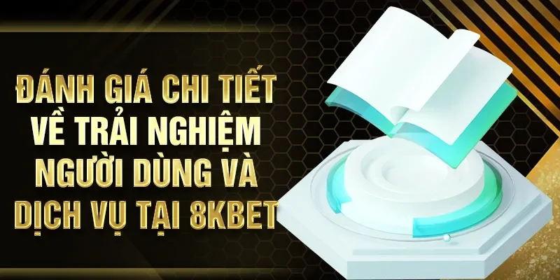 Đánh giá chi tiết về trải nghiệm người dùng và dịch vụ tại 8KBET