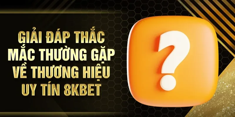 Giải đáp thắc mắc thường gặp về thương hiệu uy tín 8KBET
