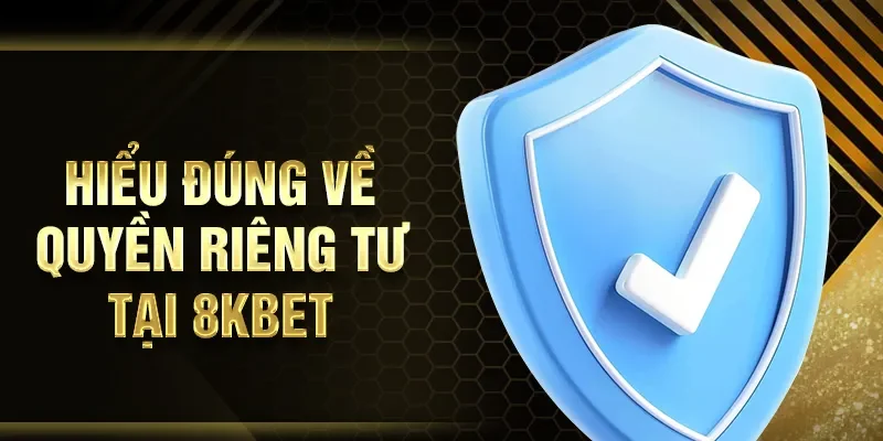 Hiểu đúng về quyền riêng tư tại 8KBET
