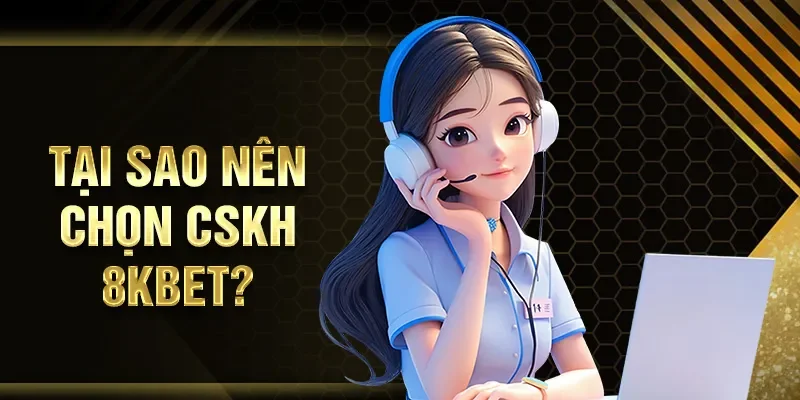 Tại sao nên chọn CSKH 8KBET?